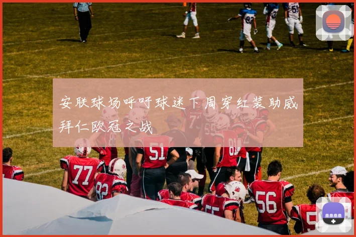 安联球场呼吁球迷下周穿红装助威拜仁欧冠之战
