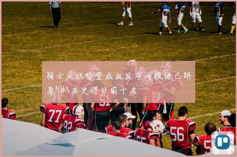 骑士庆祝哈登成就发布海报他已跻身NBA历史得分前十名