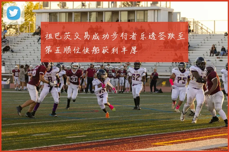 祖巴茨交易成功步行者乐透签跌至第五顺位快船获利丰厚