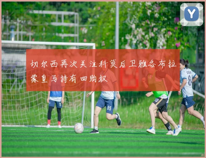 切尔西再次关注科莫后卫雅各布拉蒙皇马持有回购权