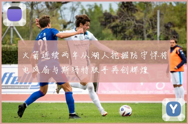 火箭连续两年从湖人挖掘防守悍将电风扇与斯玛特联手再创辉煌