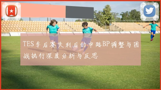 TES季后赛失利后的中路BP调整与团战执行深度分析与反思