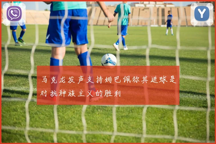 马克龙发声支持姆巴佩称其进球是对抗种族主义的胜利