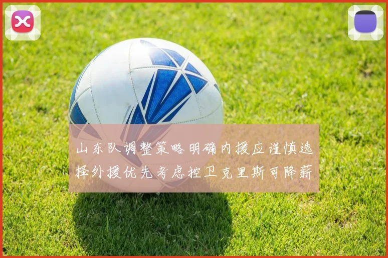 山东队调整策略明确内援应谨慎选择外援优先考虑控卫克里斯可降薪续约