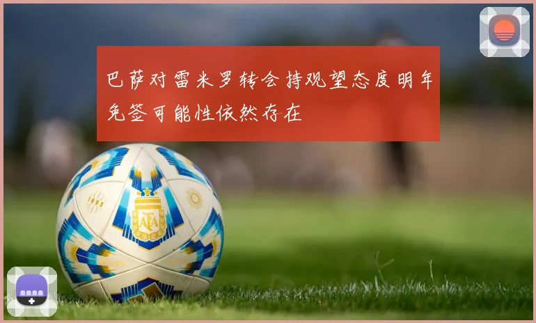巴萨对雷米罗转会持观望态度明年免签可能性依然存在