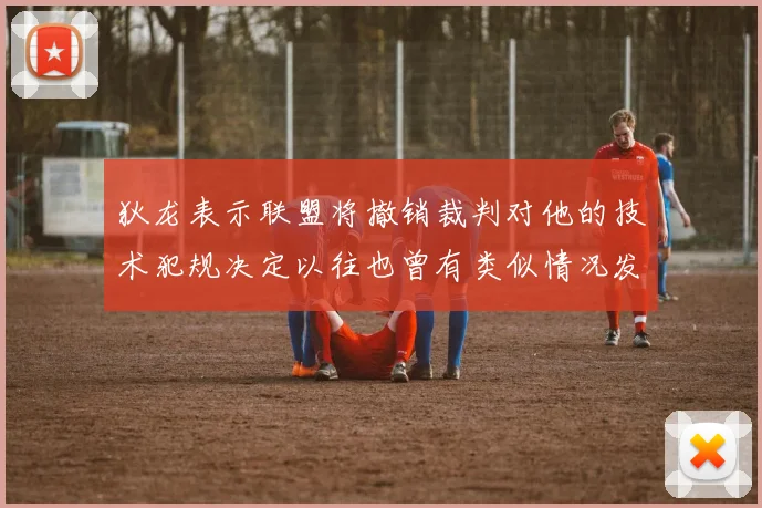 狄龙表示联盟将撤销裁判对他的技术犯规决定以往也曾有类似情况发生