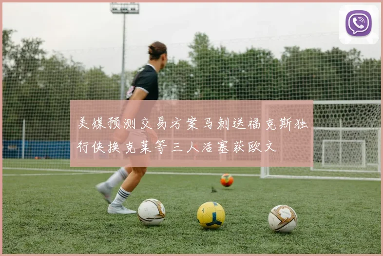 美媒预测交易方案马刺送福克斯独行侠换克莱等三人活塞获欧文